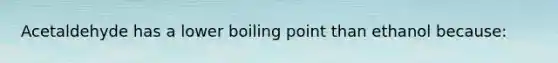 Acetaldehyde has a lower boiling point than ethanol because: