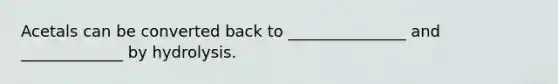 Acetals can be converted back to _______________ and _____________ by hydrolysis.