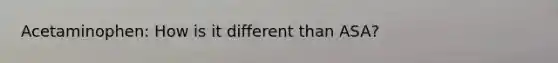 Acetaminophen: How is it different than ASA?