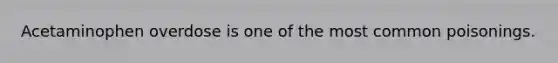 Acetaminophen overdose is one of the most common poisonings.