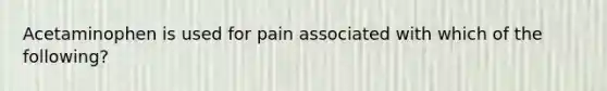 Acetaminophen is used for pain associated with which of the following?