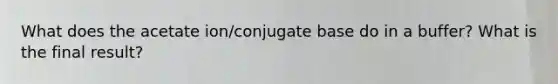 What does the acetate ion/conjugate base do in a buffer? What is the final result?