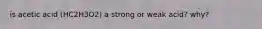 is acetic acid (HC2H3O2) a strong or weak acid? why?