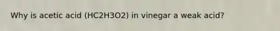 Why is acetic acid (HC2H3O2) in vinegar a weak acid?