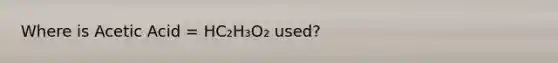 Where is Acetic Acid = HC₂H₃O₂ used?