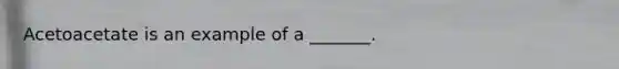 Acetoacetate is an example of a _______.