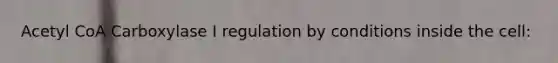 Acetyl CoA Carboxylase I regulation by conditions inside the cell: