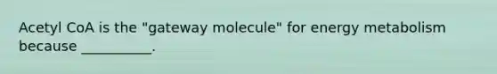 Acetyl CoA is the "gateway molecule" for energy metabolism because __________.