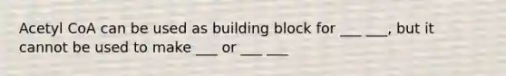 Acetyl CoA can be used as building block for ___ ___, but it cannot be used to make ___ or ___ ___