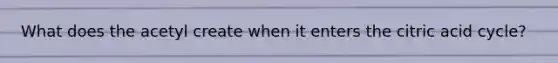 What does the acetyl create when it enters the citric acid cycle?