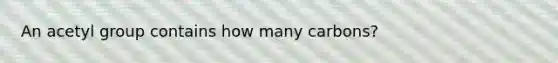 An acetyl group contains how many carbons?