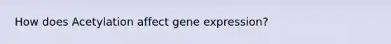 How does Acetylation affect gene expression?