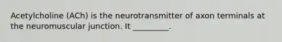 Acetylcholine (ACh) is the neurotransmitter of axon terminals at the neuromuscular junction. It _________.