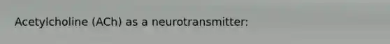 Acetylcholine (ACh) as a neurotransmitter: