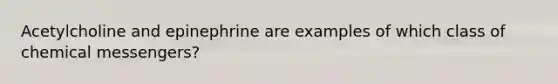 Acetylcholine and epinephrine are examples of which class of chemical messengers?