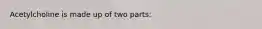 Acetylcholine is made up of two parts: