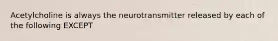 Acetylcholine is always the neurotransmitter released by each of the following EXCEPT