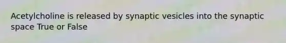 Acetylcholine is released by synaptic vesicles into the synaptic space True or False