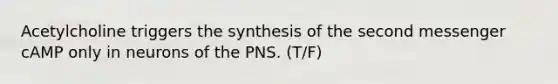 Acetylcholine triggers the synthesis of the second messenger cAMP only in neurons of the PNS. (T/F)