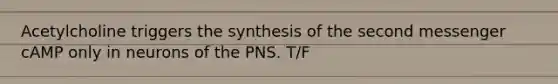 Acetylcholine triggers the synthesis of the second messenger cAMP only in neurons of the PNS. T/F