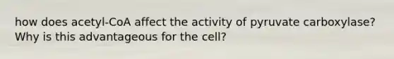 how does acetyl-CoA affect the activity of pyruvate carboxylase? Why is this advantageous for the cell?