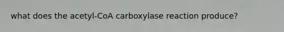 what does the acetyl-CoA carboxylase reaction produce?