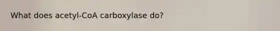 What does acetyl-CoA carboxylase do?