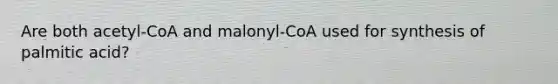 Are both acetyl-CoA and malonyl-CoA used for synthesis of palmitic acid?