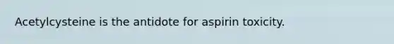 Acetylcysteine is the antidote for aspirin toxicity.