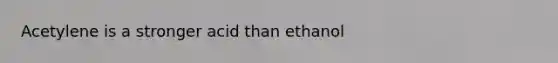 Acetylene is a stronger acid than ethanol