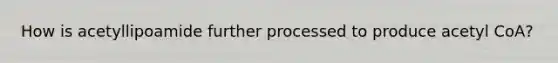 How is acetyllipoamide further processed to produce acetyl CoA?