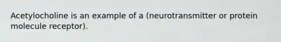 Acetylocholine is an example of a (neurotransmitter or protein molecule receptor).