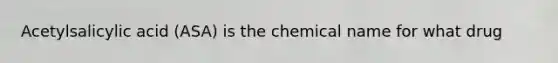 Acetylsalicylic acid (ASA) is the chemical name for what drug