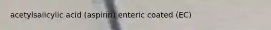 acetylsalicylic acid (aspirin) enteric coated (EC)