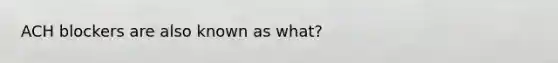 ACH blockers are also known as what?