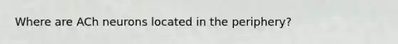 Where are ACh neurons located in the periphery?