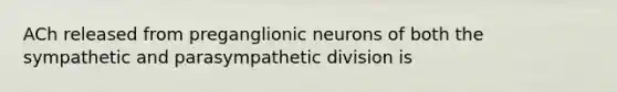 ACh released from preganglionic neurons of both the sympathetic and parasympathetic division is