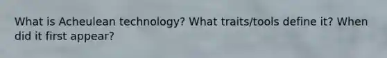 What is Acheulean technology? What traits/tools define it? When did it first appear?