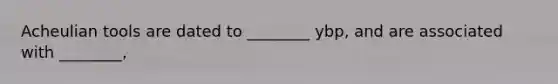 Acheulian tools are dated to ________ ybp, and are associated with ________,