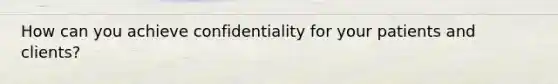 How can you achieve confidentiality for your patients and clients?