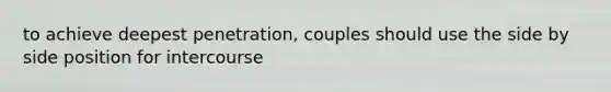 to achieve deepest penetration, couples should use the side by side position for intercourse