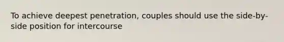 To achieve deepest penetration, couples should use the side-by-side position for intercourse