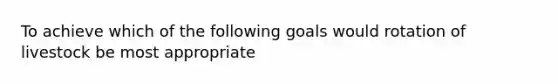 To achieve which of the following goals would rotation of livestock be most appropriate