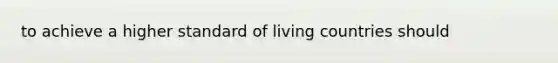 to achieve a higher standard of living countries should