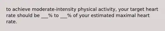 to achieve moderate-intensity physical activity, your target heart rate should be ___% to ___% of your estimated maximal heart rate.