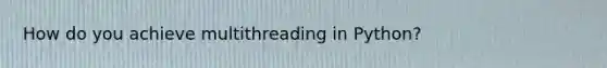 How do you achieve multithreading in Python?