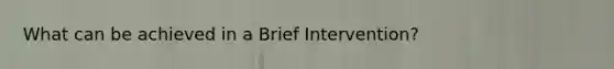 What can be achieved in a Brief Intervention?