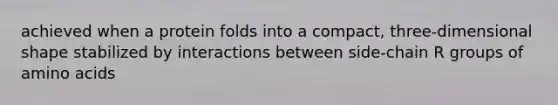 achieved when a protein folds into a compact, three-dimensional shape stabilized by interactions between side-chain R groups of amino acids