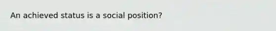 An achieved status is a social position?