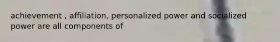 achievement , affiliation, personalized power and socialized power are all components of